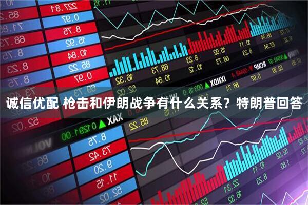 诚信优配 枪击和伊朗战争有什么关系？特朗普回答